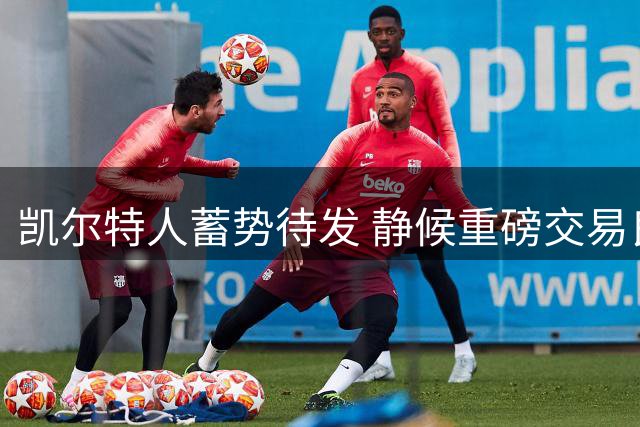 凯尔特人蓄势待发 静候重磅交易良机