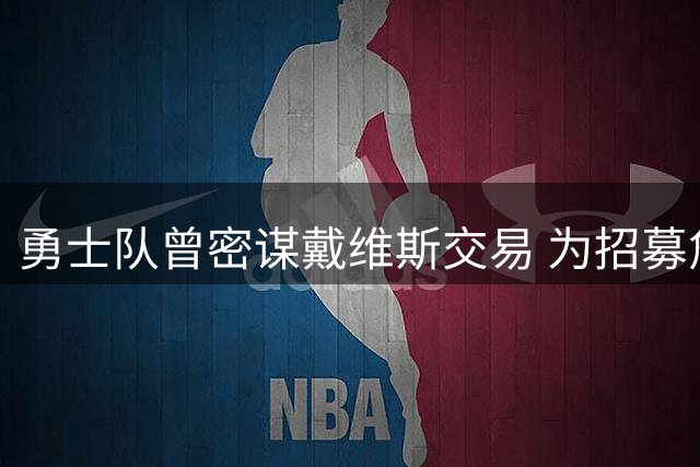 勇士队曾密谋戴维斯交易 为招募詹姆斯不惜豪赌