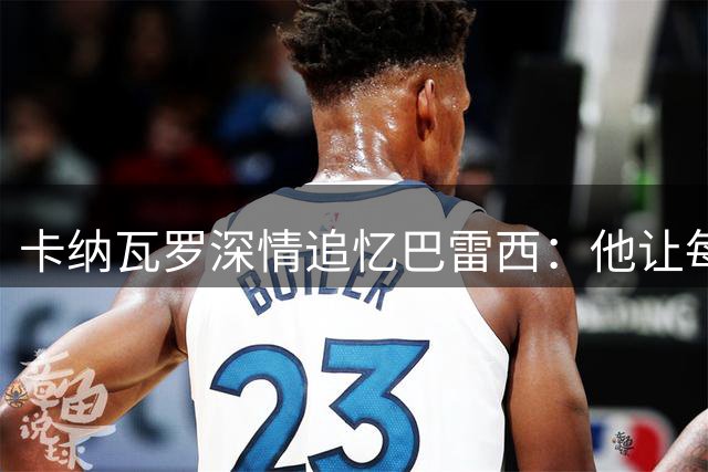 卡纳瓦罗深情追忆巴雷西：他让每个后卫都渴望成为传奇
