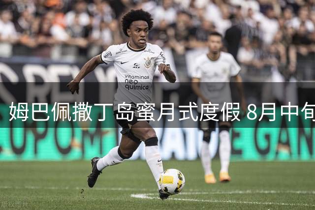 姆巴佩撒丁岛蜜月式度假 8月中旬归队备战新赛季