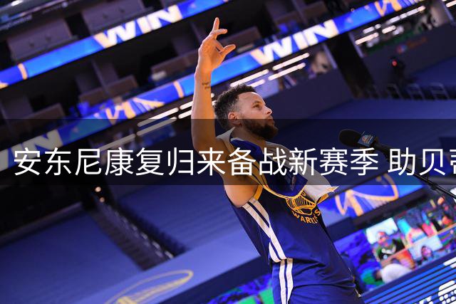 安东尼康复归来备战新赛季 助贝蒂斯重返欧冠舞台