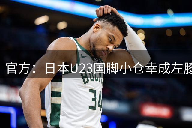 官方：日本U23国脚小仓幸成左膝外侧半月板撕裂，预计缺席半年