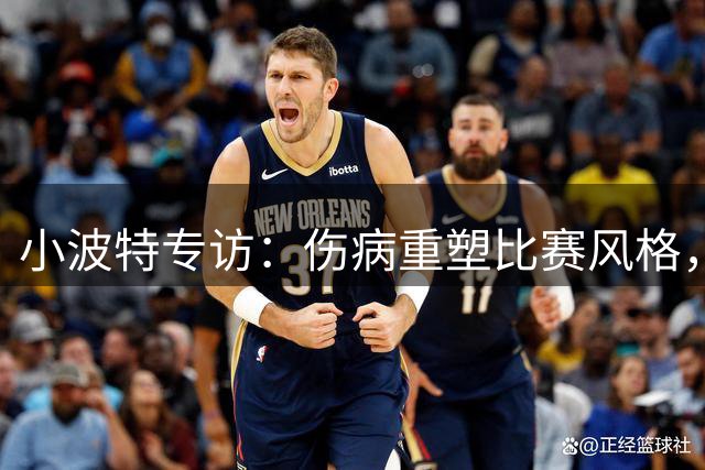 小波特专访：伤病重塑比赛风格，不改最佳小前锋目标