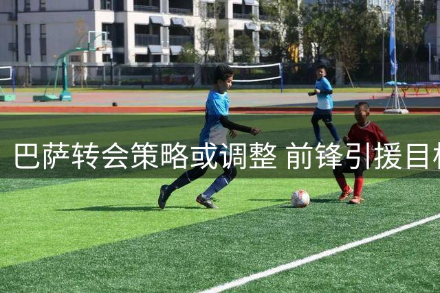 巴萨转会策略或调整 前锋引援目标未定
