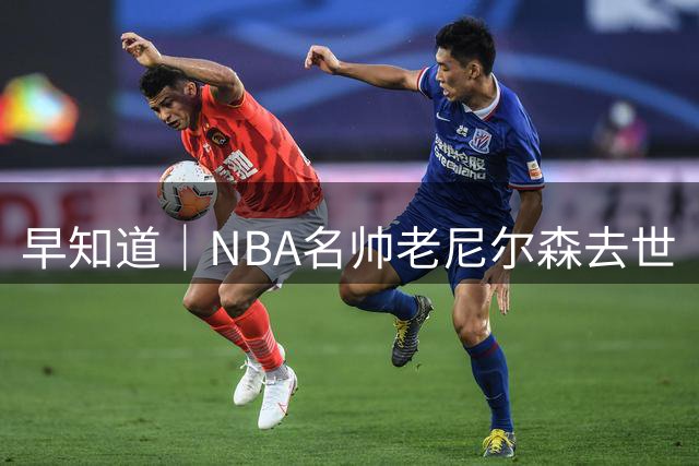 早知道｜NBA名帅老尼尔森去世