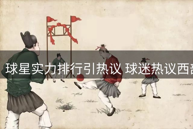 球星实力排行引热议 球迷热议西部五大将星