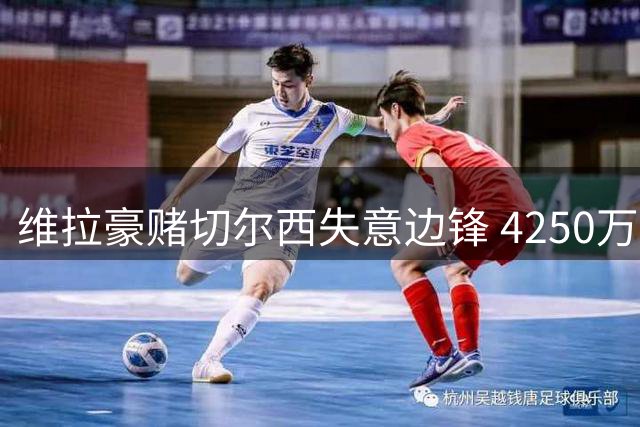 维拉豪赌切尔西失意边锋 4250万镑买断条款藏玄机