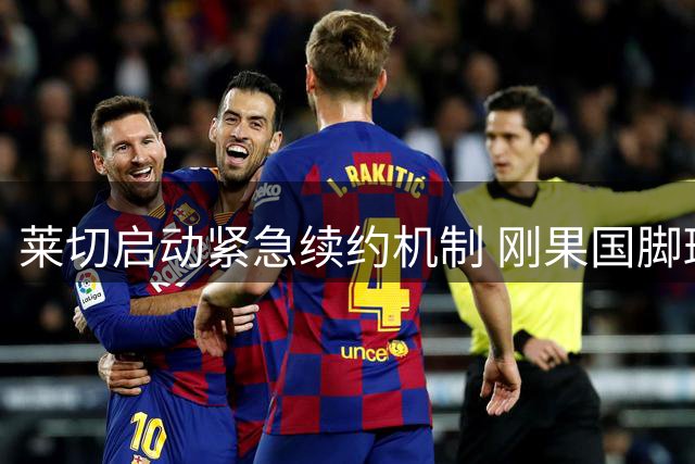 莱切启动紧急续约机制 刚果国脚班达失联引担忧
