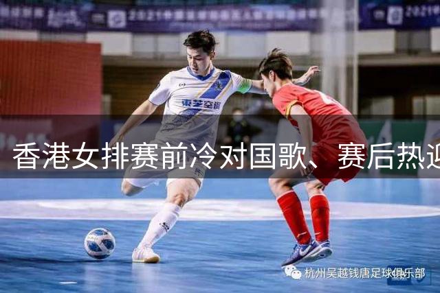香港女排赛前冷对国歌、赛后热迎日本队引争议