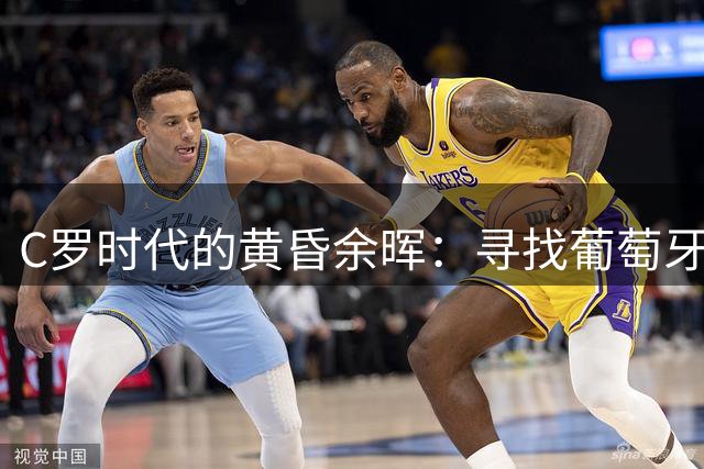 C罗时代的黄昏余晖：寻找葡萄牙王冠上的下一颗璀璨钻石